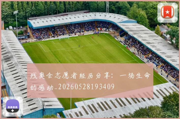残奥会志愿者经历分享:一场生命的感动_20260528193409