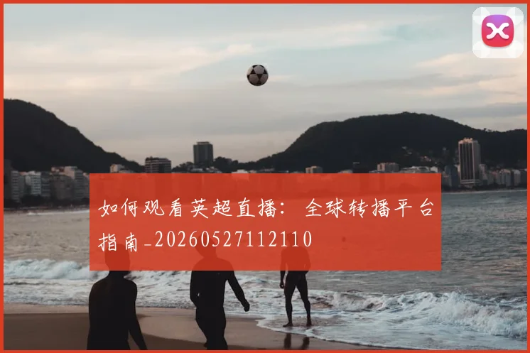 如何观看英超直播：全球转播平台指南_20260527112110