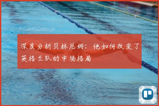 深度分析贝林厄姆:他如何改变了英格兰队的中场格局