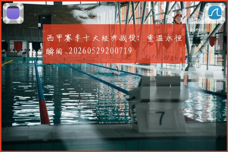 西甲赛季十大经典战役：重温永恒瞬间_20260529200719