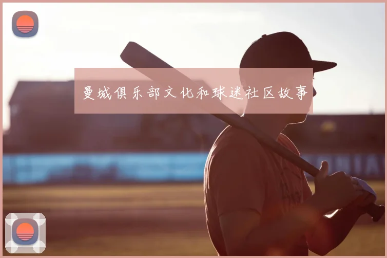 曼城俱乐部文化和球迷社区故事