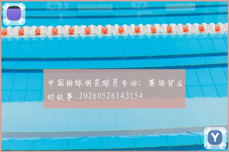 中国排球明星球员专访：赛场背后的故事_20260526143154