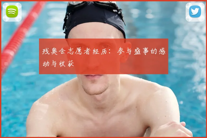残奥会志愿者经历:参与盛事的感动与收获