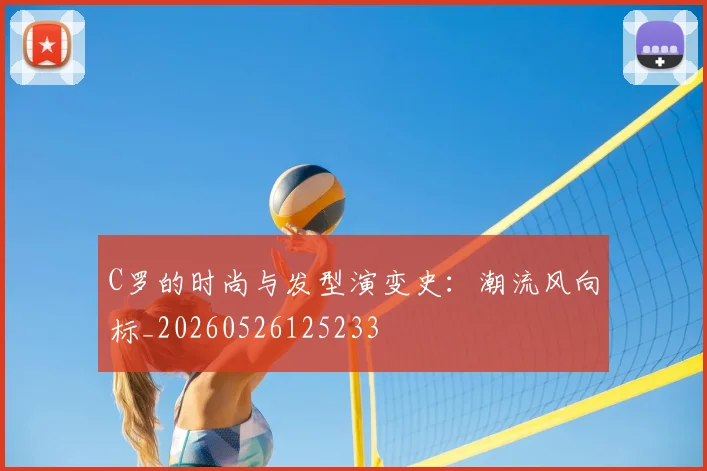 C罗的时尚与发型演变史：潮流风向标_20260526125233