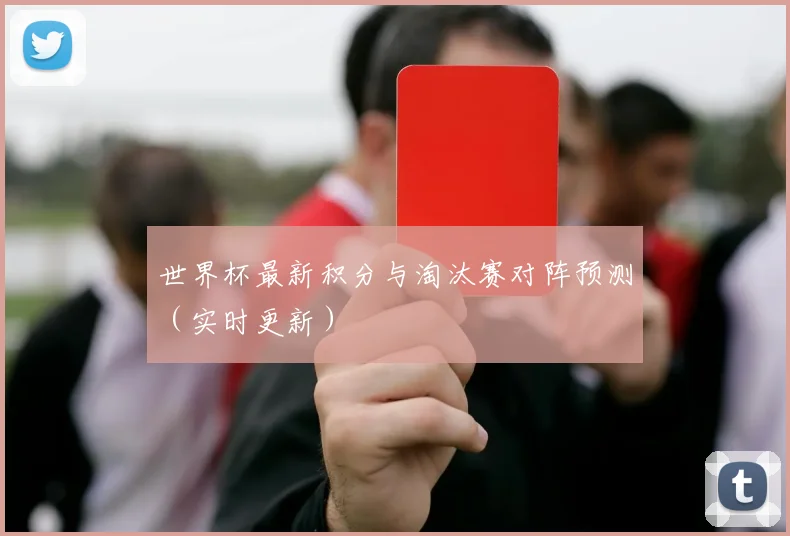 世界杯最新积分与淘汰赛对阵预测（实时更新）