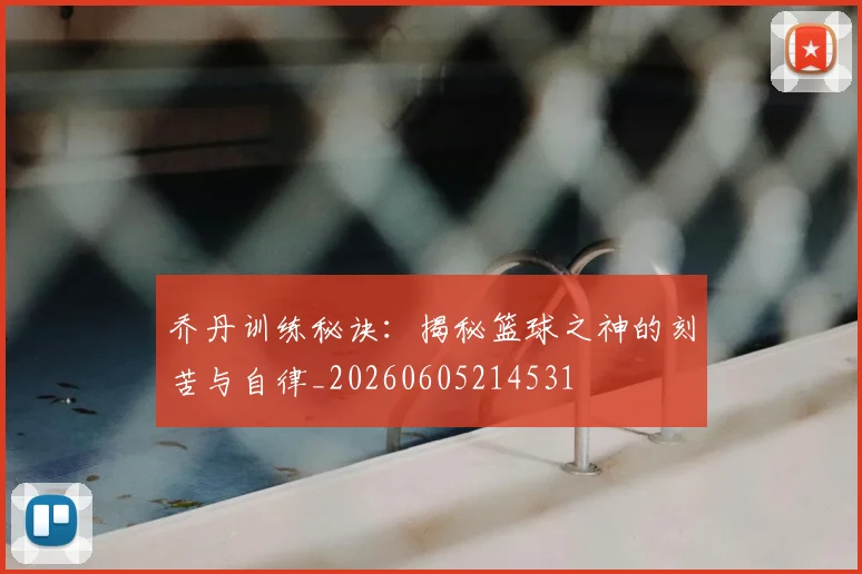 乔丹训练秘诀:揭秘篮球之神的刻苦与自律_20260605214531