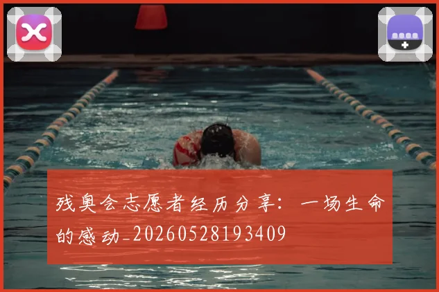 残奥会志愿者经历分享：一场生命的感动_20260528193409