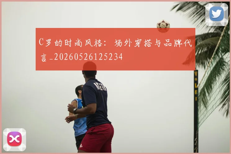 C罗的时尚风格:场外穿搭与品牌代言_20260526125234
