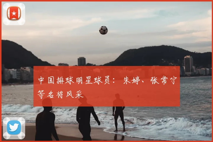 中国排球明星球员：朱婷、张常宁等名将风采