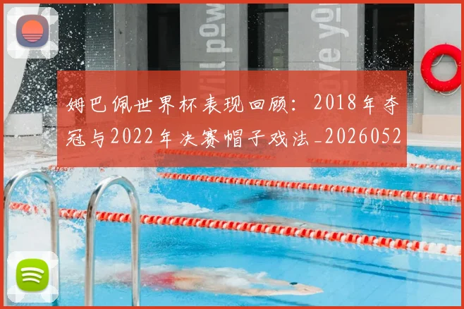 姆巴佩世界杯表现回顾:2018年夺冠与2022年决赛帽子戏法_20260527112127