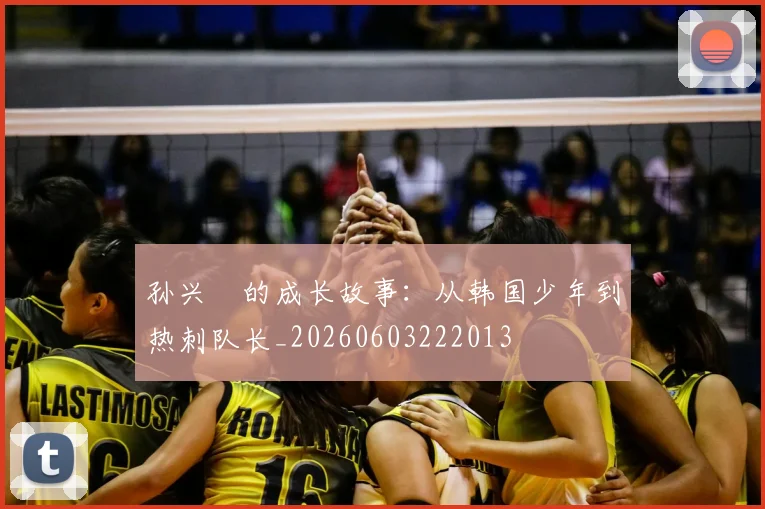 孙兴慜的成长故事:从韩国少年到热刺队长_20260603222013