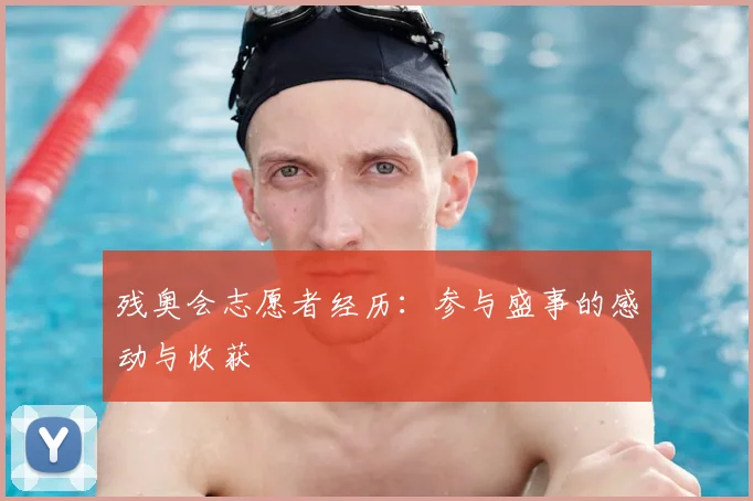 残奥会志愿者经历：参与盛事的感动与收获