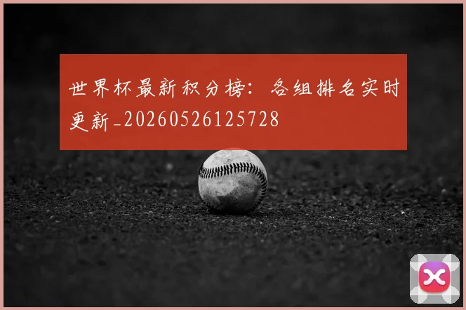 世界杯最新积分榜：各组排名实时更新_20260526125728