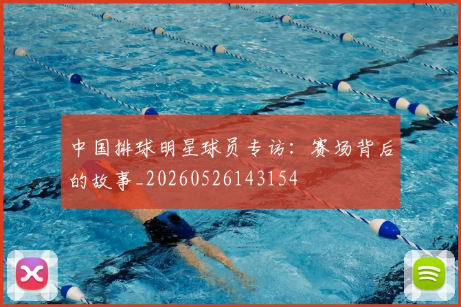 中国排球明星球员专访:赛场背后的故事_20260526143154