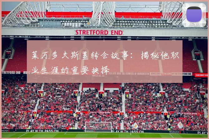 莱万多夫斯基转会故事:揭秘他职业生涯的重要抉择