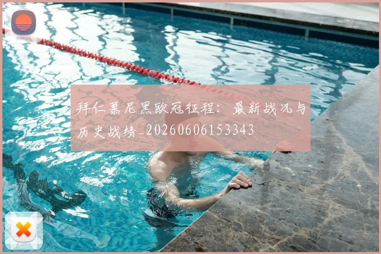 拜仁慕尼黑欧冠征程:最新战况与历史战绩_20260606153343