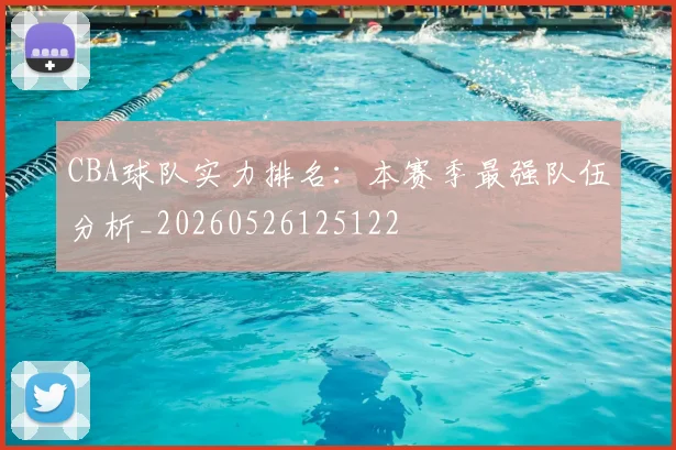 CBA球队实力排名:本赛季最强队伍分析_20260526125122