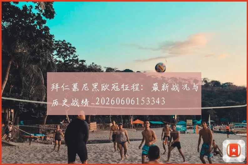 拜仁慕尼黑欧冠征程:最新战况与历史战绩_20260606153343