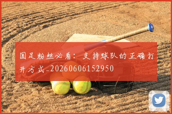 国足粉丝必看:支持球队的正确打开方式_20260606152950