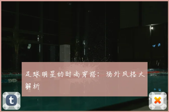 足球明星的时尚穿搭：场外风格大解析