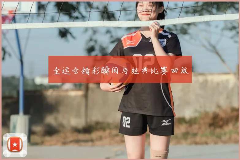 全运会精彩瞬间与经典比赛回放