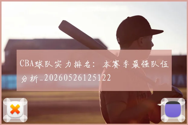 CBA球队实力排名:本赛季最强队伍分析_20260526125122